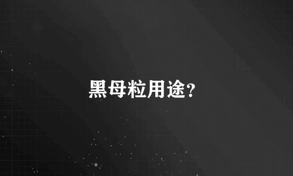 黑母粒用途？