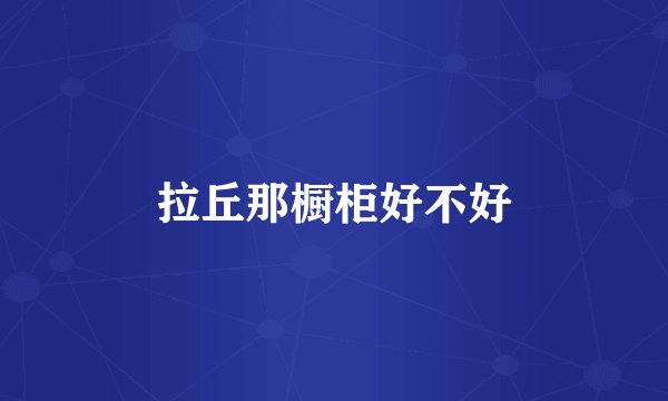 拉丘那橱柜好不好