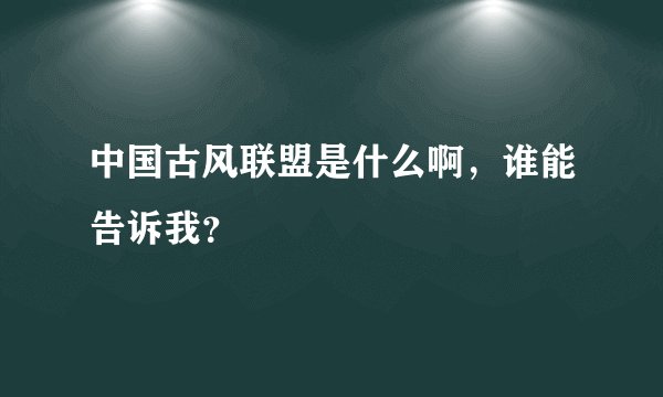 中国古风联盟是什么啊，谁能告诉我？