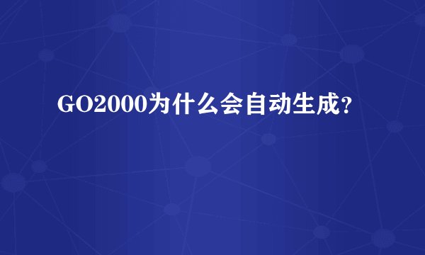 GO2000为什么会自动生成？