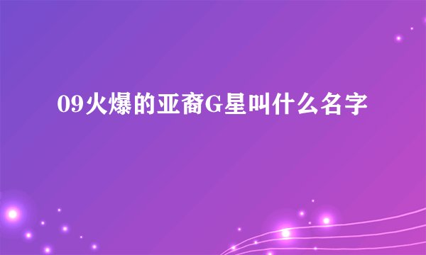 09火爆的亚裔G星叫什么名字