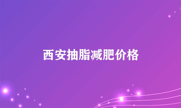 西安抽脂减肥价格