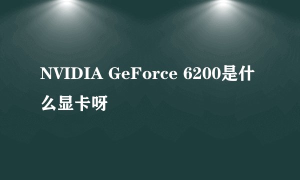 NVIDIA GeForce 6200是什么显卡呀