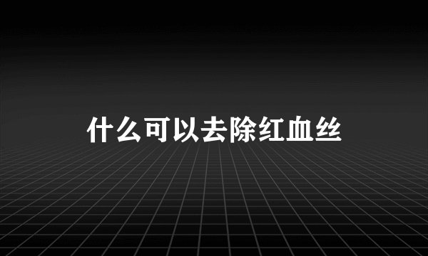 什么可以去除红血丝