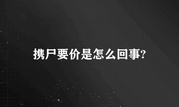 携尸要价是怎么回事?