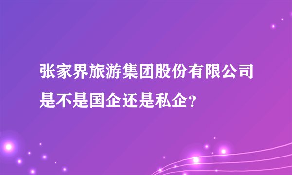 张家界旅游集团股份有限公司是不是国企还是私企？