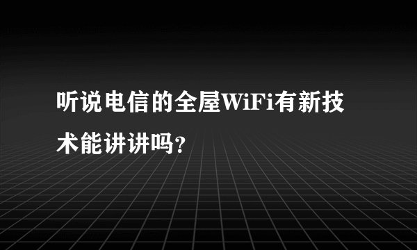 听说电信的全屋WiFi有新技术能讲讲吗？
