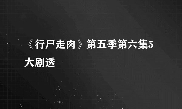 《行尸走肉》第五季第六集5大剧透