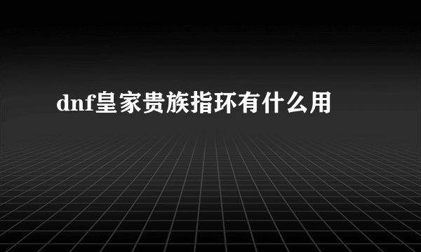 dnf皇家贵族指环有什么用