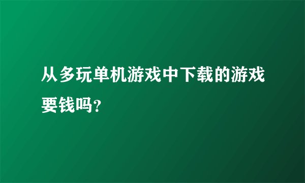 从多玩单机游戏中下载的游戏要钱吗？