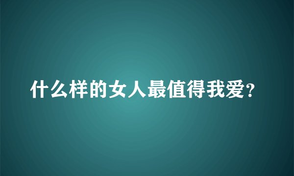 什么样的女人最值得我爱？