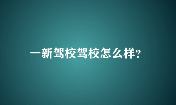 一新驾校驾校怎么样？