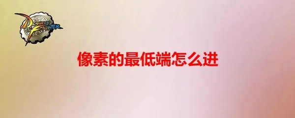 dnf像素勇士2.0像素的最低端怎么进