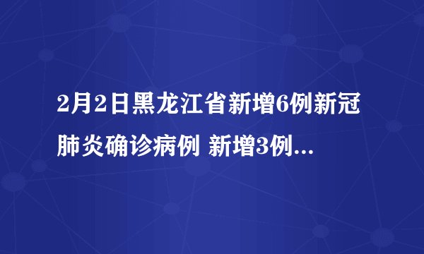 2月2日黑龙江省新增6例新冠肺炎确诊病例 新增3例无症状感染者