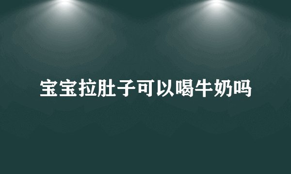 宝宝拉肚子可以喝牛奶吗