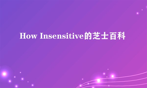 How Insensitive的芝士百科