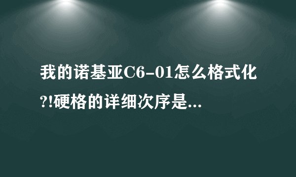 我的诺基亚C6-01怎么格式化?!硬格的详细次序是什么?真的多谢啦!!!