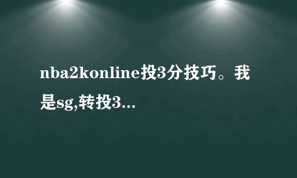 nba2konline投3分技巧。我是sg,转投3分,不投2分,是以3分为主要,基本不投其它。不是看时机投,是整场比赛...