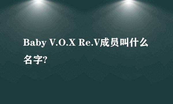 Baby V.O.X Re.V成员叫什么名字?