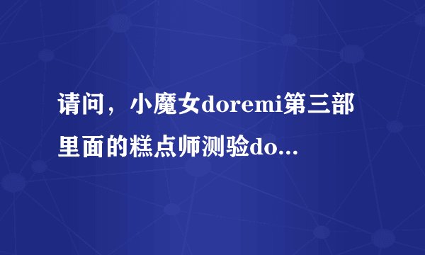 请问，小魔女doremi第三部里面的糕点师测验doremi他们各做了那些糕点耶？