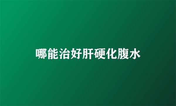 哪能治好肝硬化腹水