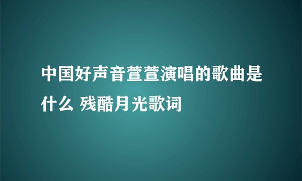 中国好声音萱萱演唱的歌曲是什么 残酷月光歌词