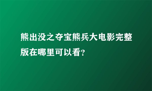 熊出没之夺宝熊兵大电影完整版在哪里可以看？