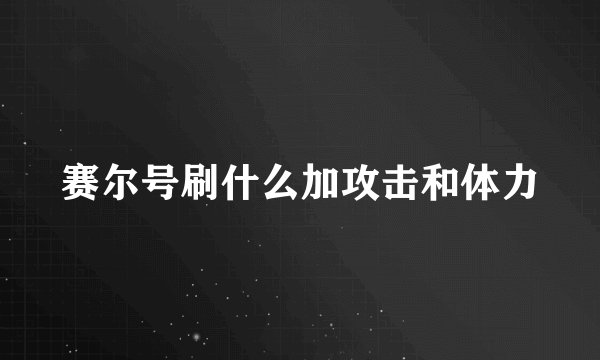 赛尔号刷什么加攻击和体力