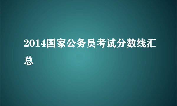 2014国家公务员考试分数线汇总