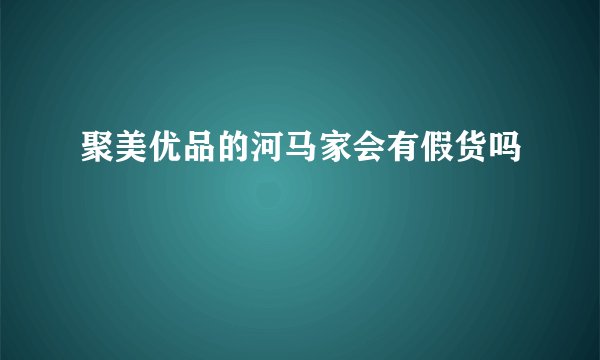 聚美优品的河马家会有假货吗