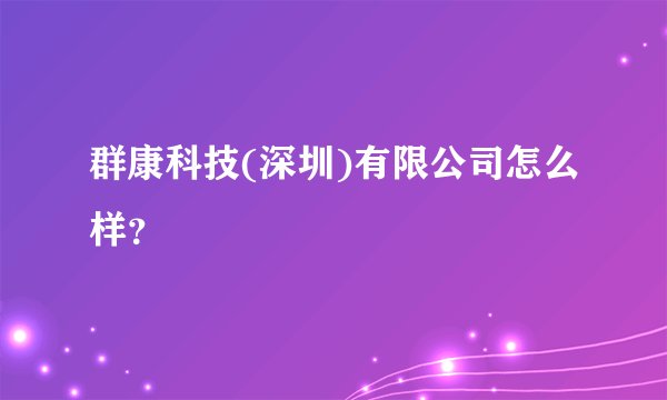 群康科技(深圳)有限公司怎么样？