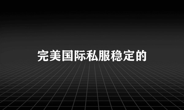完美国际私服稳定的