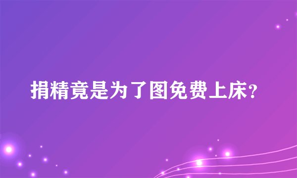 捐精竟是为了图免费上床？