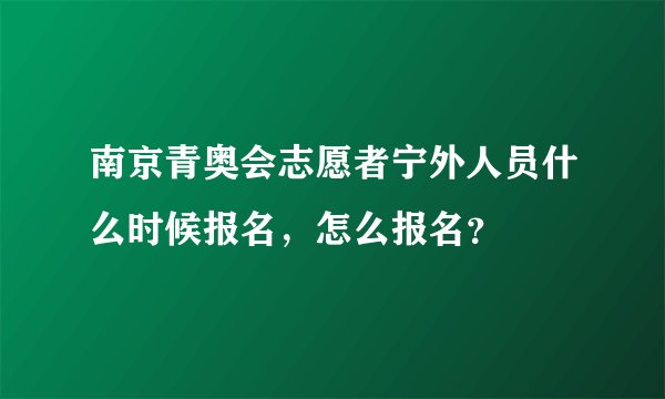 南京青奥会志愿者宁外人员什么时候报名，怎么报名？