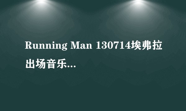 Running Man 130714埃弗拉出场音乐是什么？