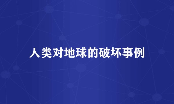 人类对地球的破坏事例