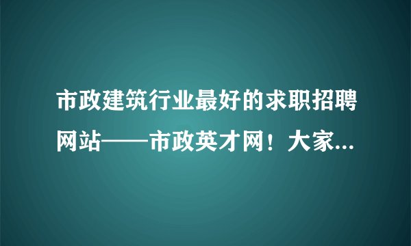 市政建筑行业最好的求职招聘网站——市政英才网！大家知道吗？