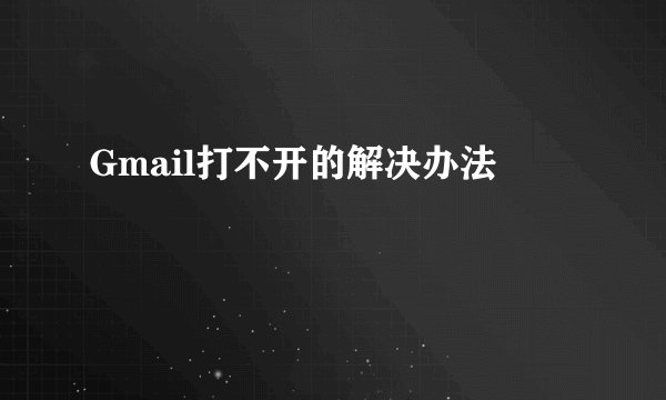 Gmail打不开的解决办法