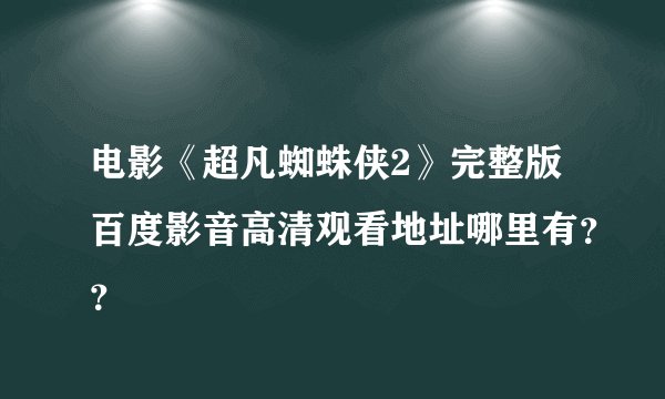 电影《超凡蜘蛛侠2》完整版百度影音高清观看地址哪里有？？