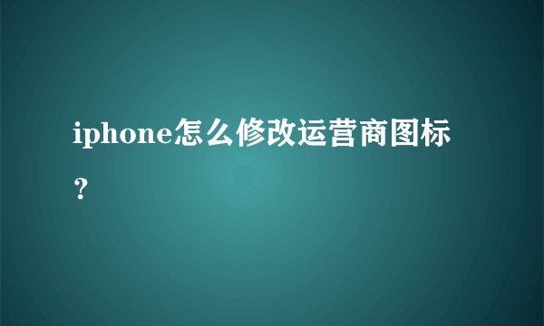 iphone怎么修改运营商图标？