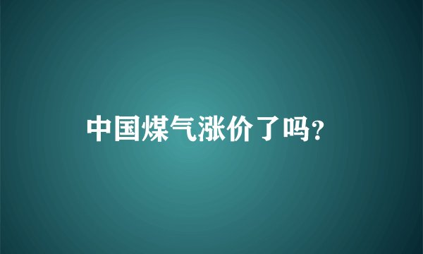 中国煤气涨价了吗？