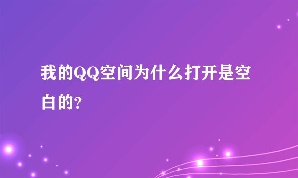 我的QQ空间为什么打开是空白的？