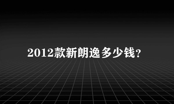 2012款新朗逸多少钱？