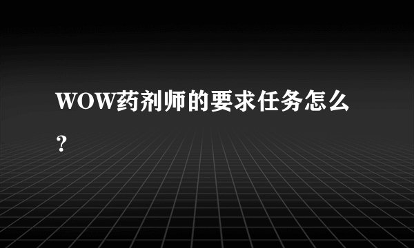 WOW药剂师的要求任务怎么？