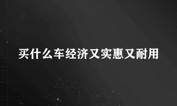 买什么车经济又实惠又耐用