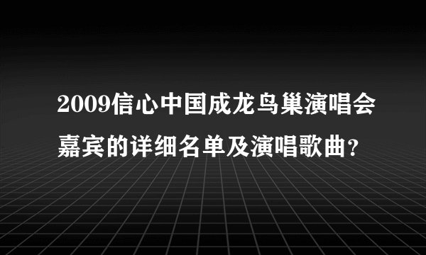 2009信心中国成龙鸟巢演唱会嘉宾的详细名单及演唱歌曲？