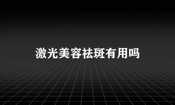 激光美容祛斑有用吗