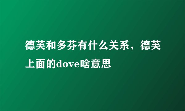 德芙和多芬有什么关系，德芙上面的dove啥意思