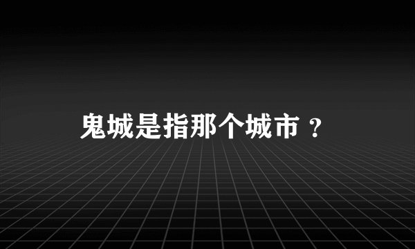 鬼城是指那个城市 ？