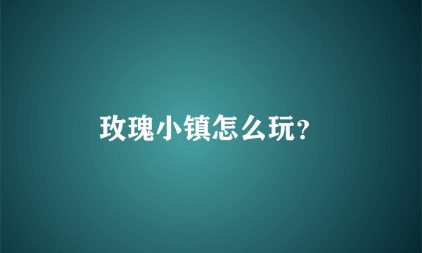 玫瑰小镇怎么玩？